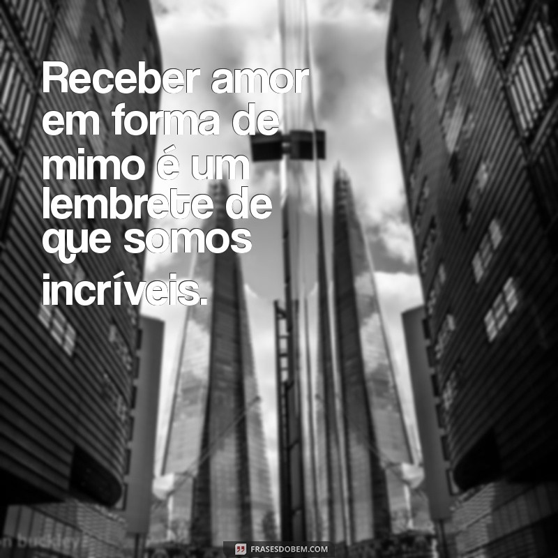 As Melhores Frases para Celebrar Mimos Recebidos com Amor 