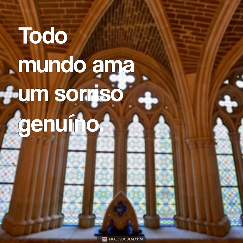 todo mundo ama Todo mundo ama um sorriso genuíno.