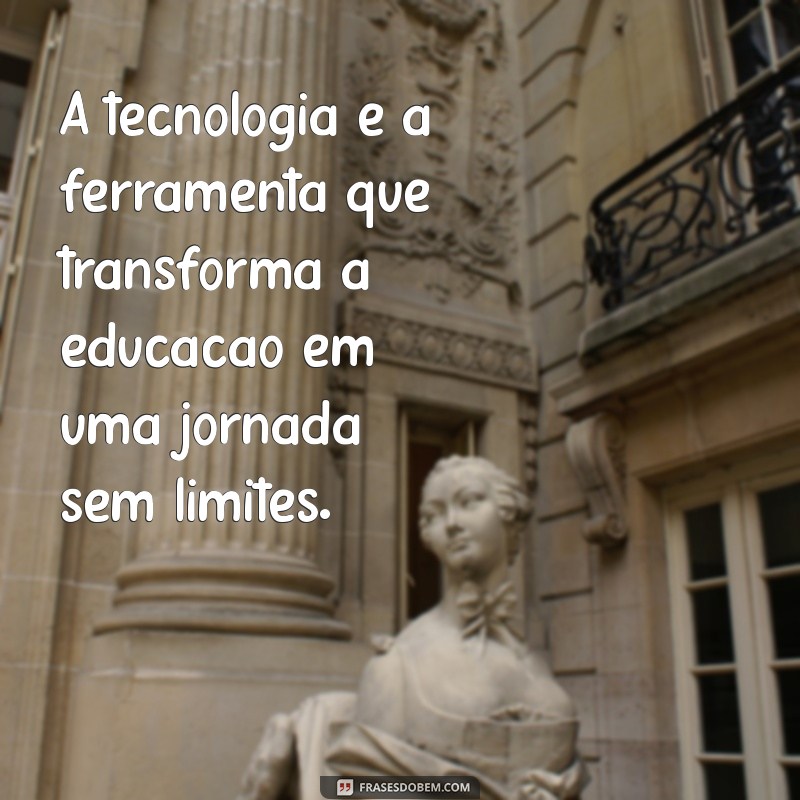 frases sobre tecnologia e educação A tecnologia é a ferramenta que transforma a educação em uma jornada sem limites.