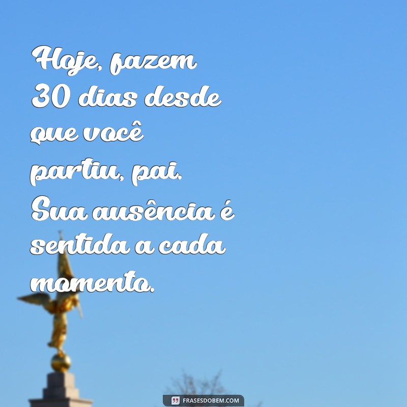 mensagem de 30 dias de falecimento do pai Hoje, fazem 30 dias desde que você partiu, pai. Sua ausência é sentida a cada momento.