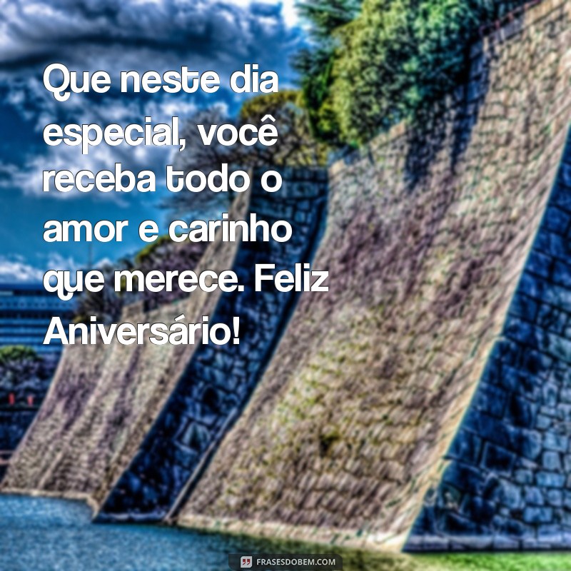 mensagem de aniversario para uma pessoa especial Que neste dia especial, você receba todo o amor e carinho que merece. Feliz Aniversário!