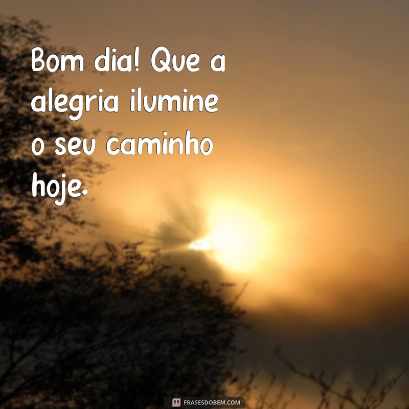 alegria:1l5m1i8abgi= mensagem de bom dia Bom dia! Que a alegria ilumine o seu caminho hoje.