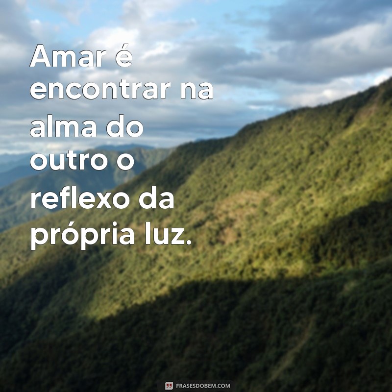 versos bonitos de amor Amar é encontrar na alma do outro o reflexo da própria luz.