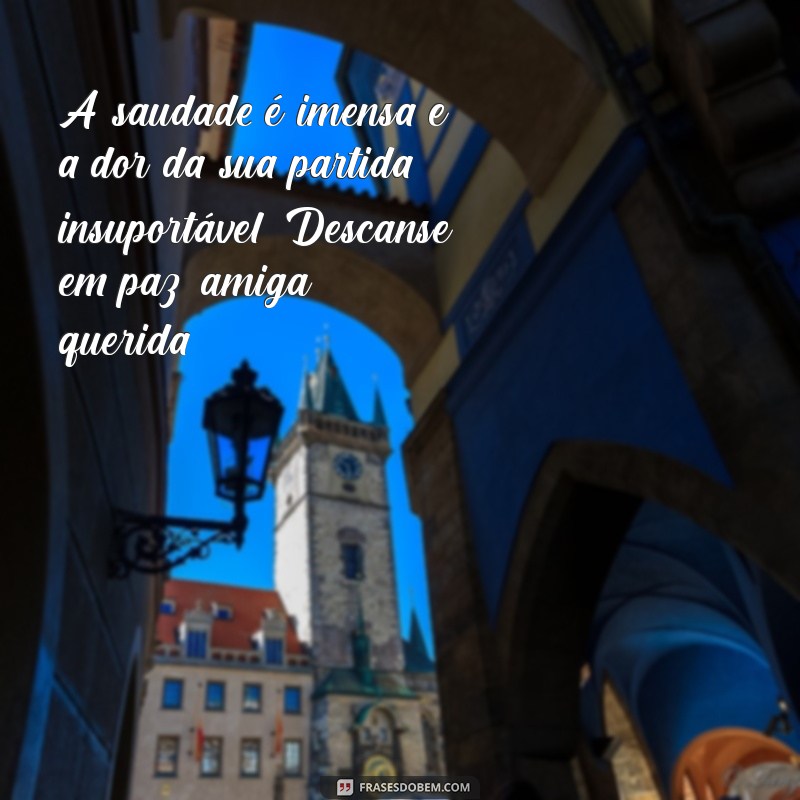 mensagem de falecimento de uma amiga A saudade é imensa e a dor da sua partida, insuportável. Descanse em paz, amiga querida.