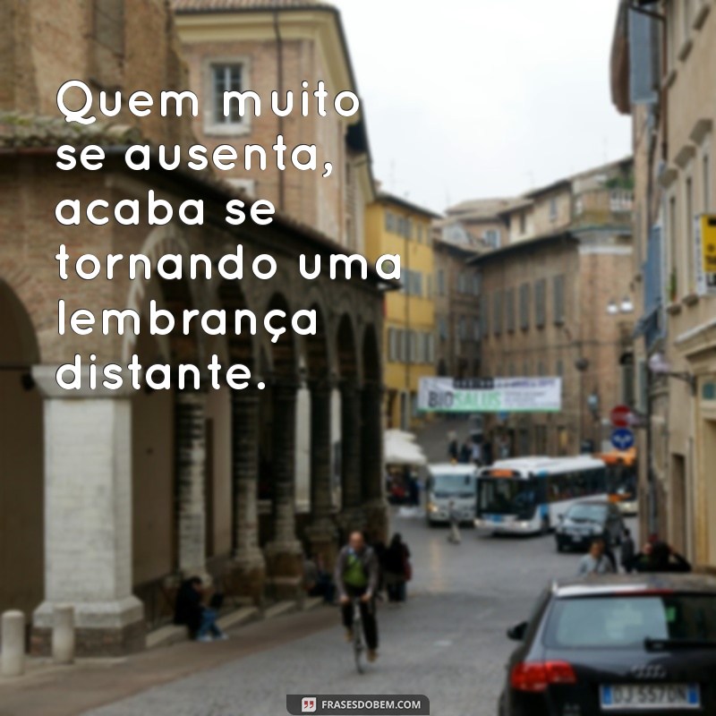 frases quem muito se ausenta Quem muito se ausenta, acaba se tornando uma lembrança distante.