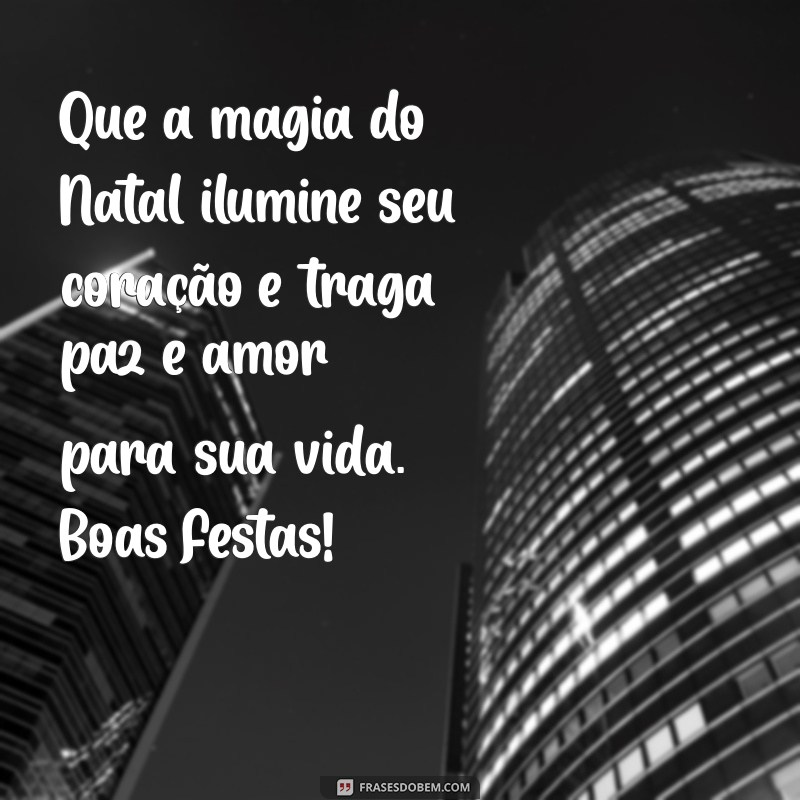 mensagem de natal bem bonita Que a magia do Natal ilumine seu coração e traga paz e amor para sua vida. Boas Festas!