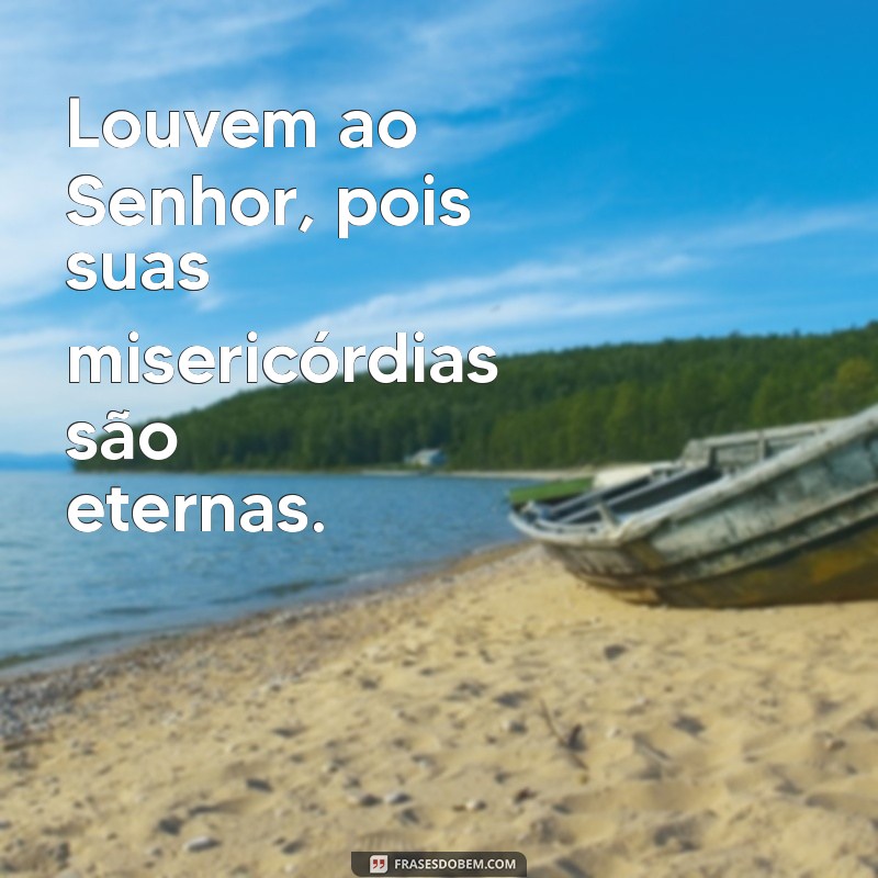 louvem ao senhor Louvem ao Senhor, pois suas misericórdias são eternas.