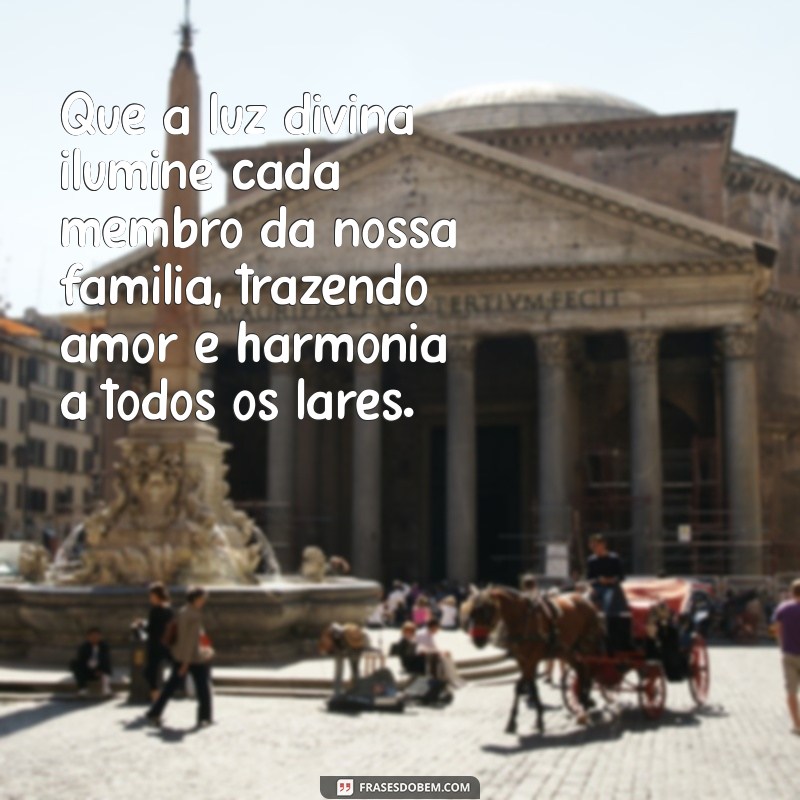 mensagem de oração pela família Que a luz divina ilumine cada membro da nossa família, trazendo amor e harmonia a todos os lares.