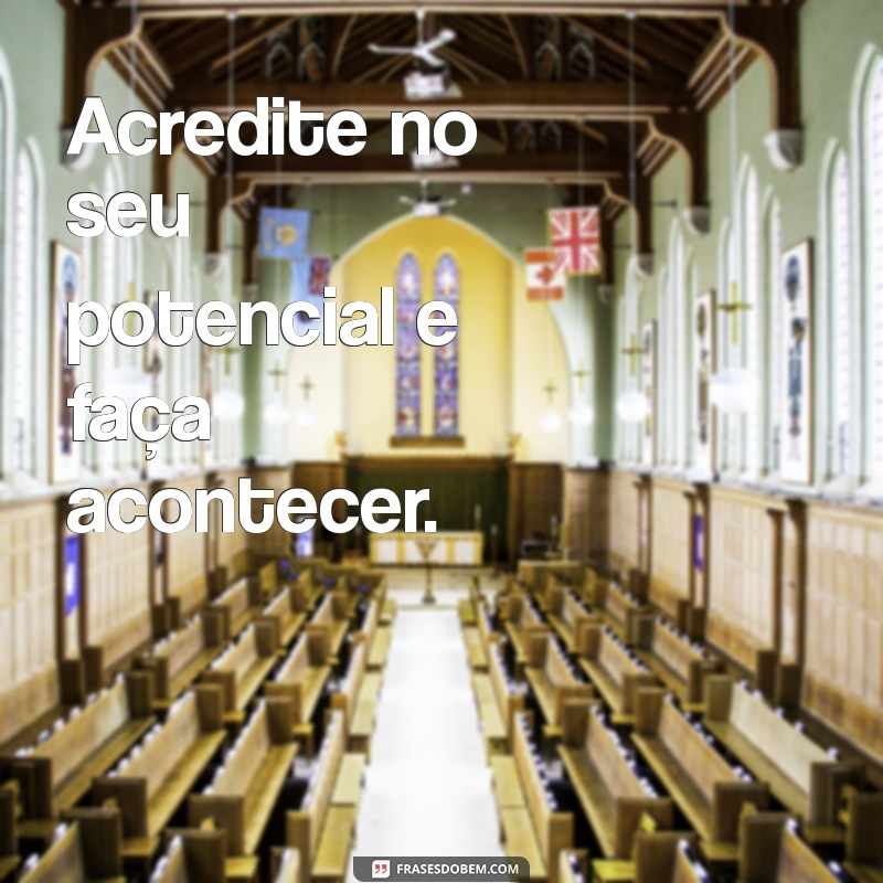 mesagem de motivação Acredite no seu potencial e faça acontecer.