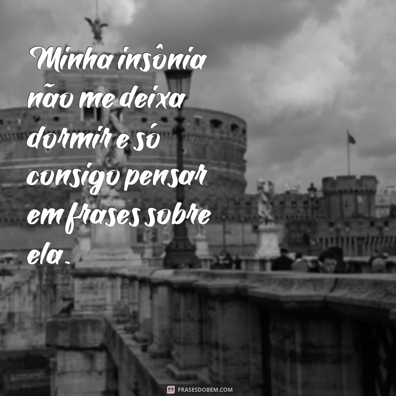 frases insonia frases Minha insônia não me deixa dormir e só consigo pensar em frases sobre ela.