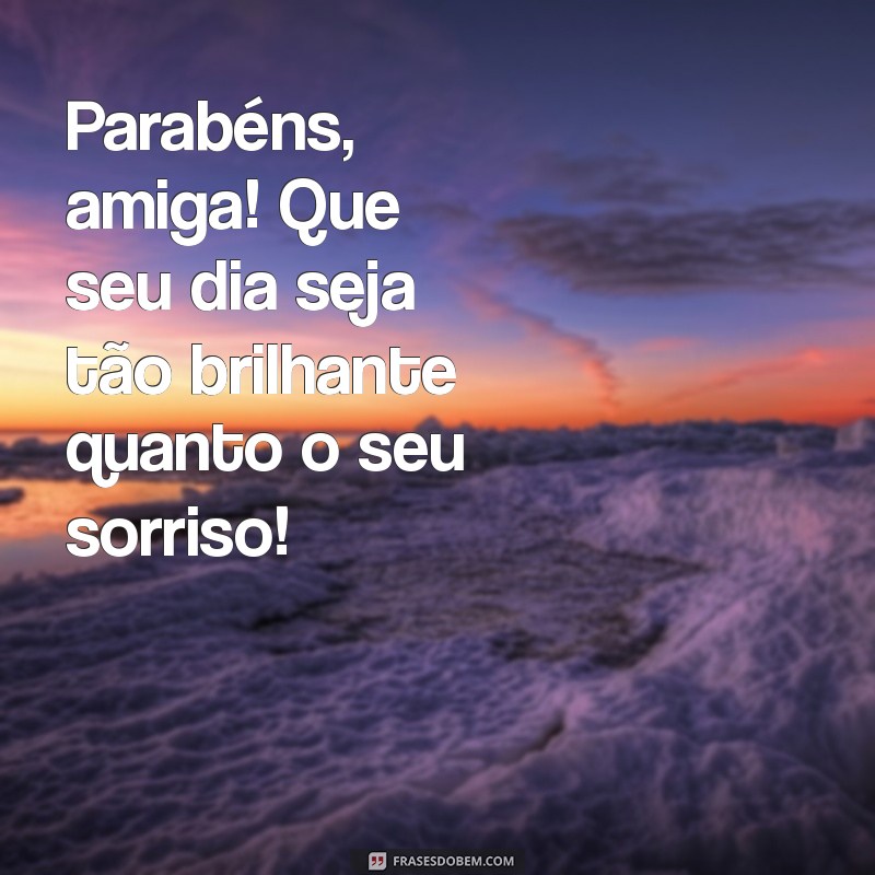 parabéns uma amiga Parabéns, amiga! Que seu dia seja tão brilhante quanto o seu sorriso!