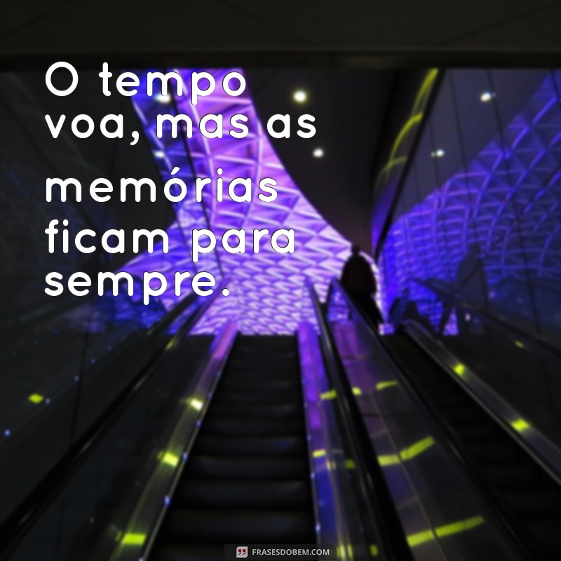 o tempo frases O tempo voa, mas as memórias ficam para sempre.