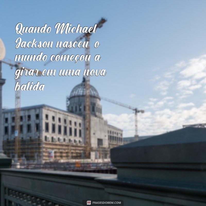 quando michael jackson nasceu e morreu Quando Michael Jackson nasceu, o mundo começou a girar em uma nova batida.