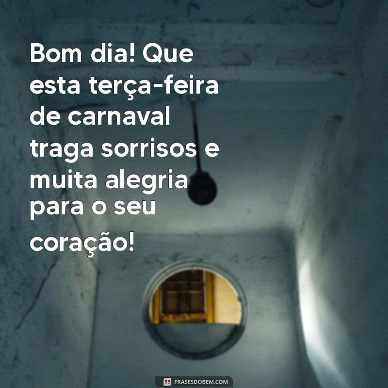 mensagem de bom dia terça feira de carnaval Bom dia! Que esta terça-feira de carnaval traga sorrisos e muita alegria para o seu coração!