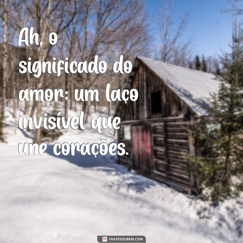 ah significado Ah, o significado do amor: um laço invisível que une corações.