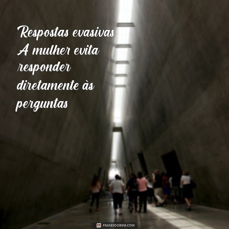 sinais de mentira feminina por mensagem Respostas evasivas: A mulher evita responder diretamente às perguntas.