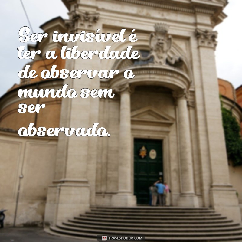 frases as vantagens de ser invisível Ser invisível é ter a liberdade de observar o mundo sem ser observado.