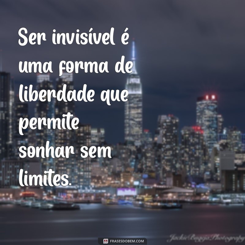 Descubra as Vantagens de Ser Invisível: Frases Inspiradoras para Refletir 