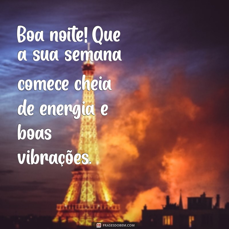 boa noite otima semana Boa noite! Que a sua semana comece cheia de energia e boas vibrações.