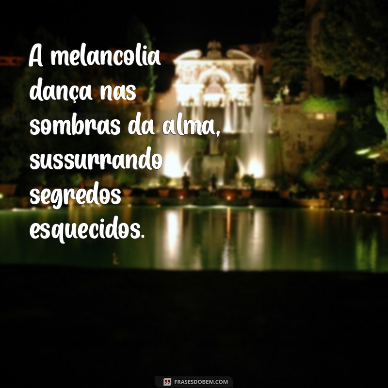 melancolia frases A melancolia dança nas sombras da alma, sussurrando segredos esquecidos.