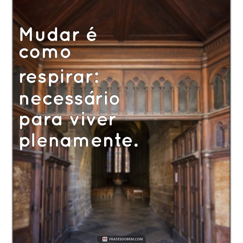 Frases Inspiradoras sobre Mudança: Como Mudar Faz Bem para a Sua Vida 