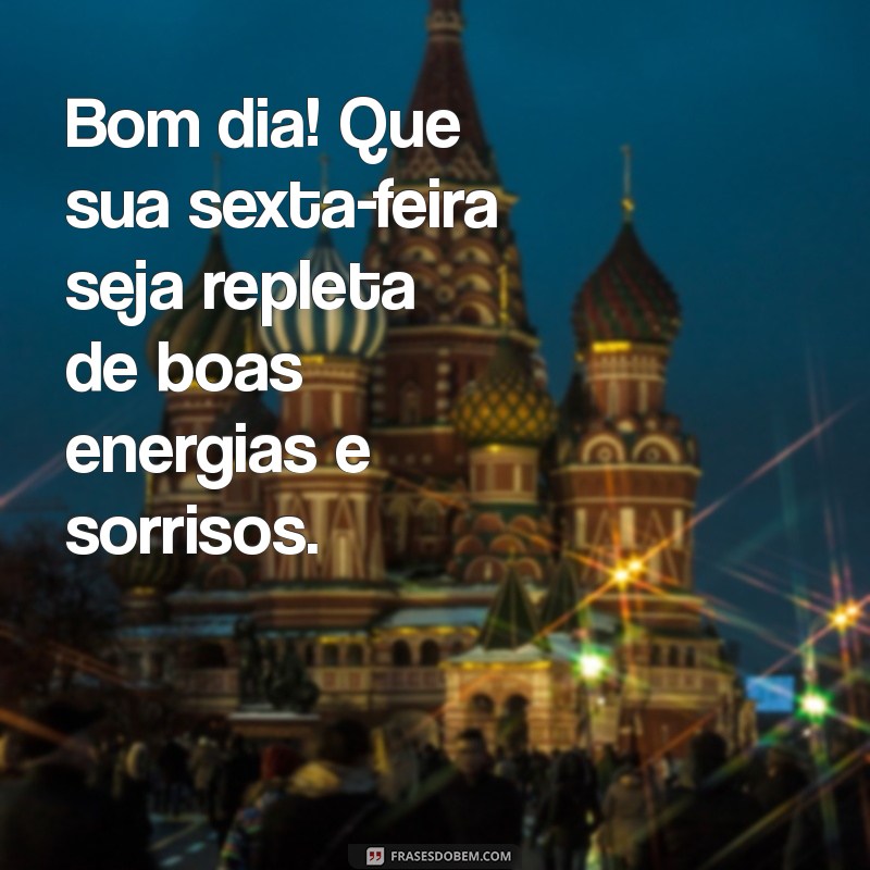 mensagem de bom dia e otima sexta feira Bom dia! Que sua sexta-feira seja repleta de boas energias e sorrisos.