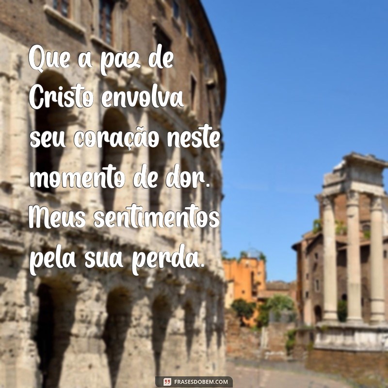 mensagem de pesames cristão Que a paz de Cristo envolva seu coração neste momento de dor. Meus sentimentos pela sua perda.