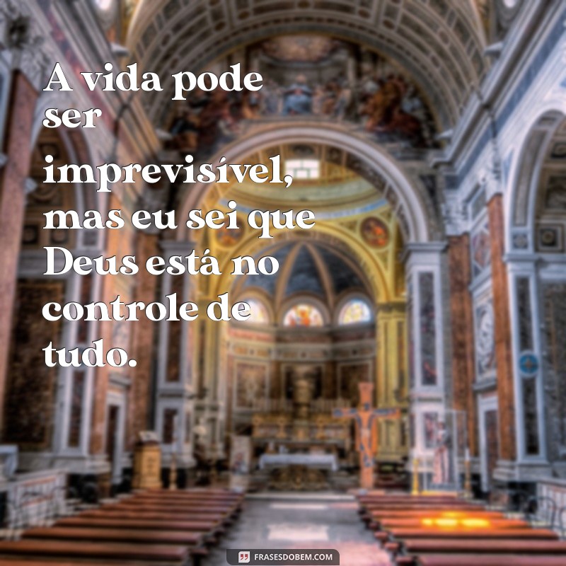 deus no controle de tudo A vida pode ser imprevisível, mas eu sei que Deus está no controle de tudo.