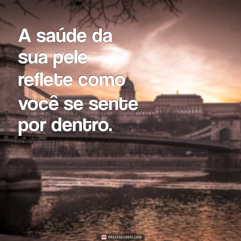 Frases Inspiradoras para Cuidar da Sua Pele: Dicas e Motivação 