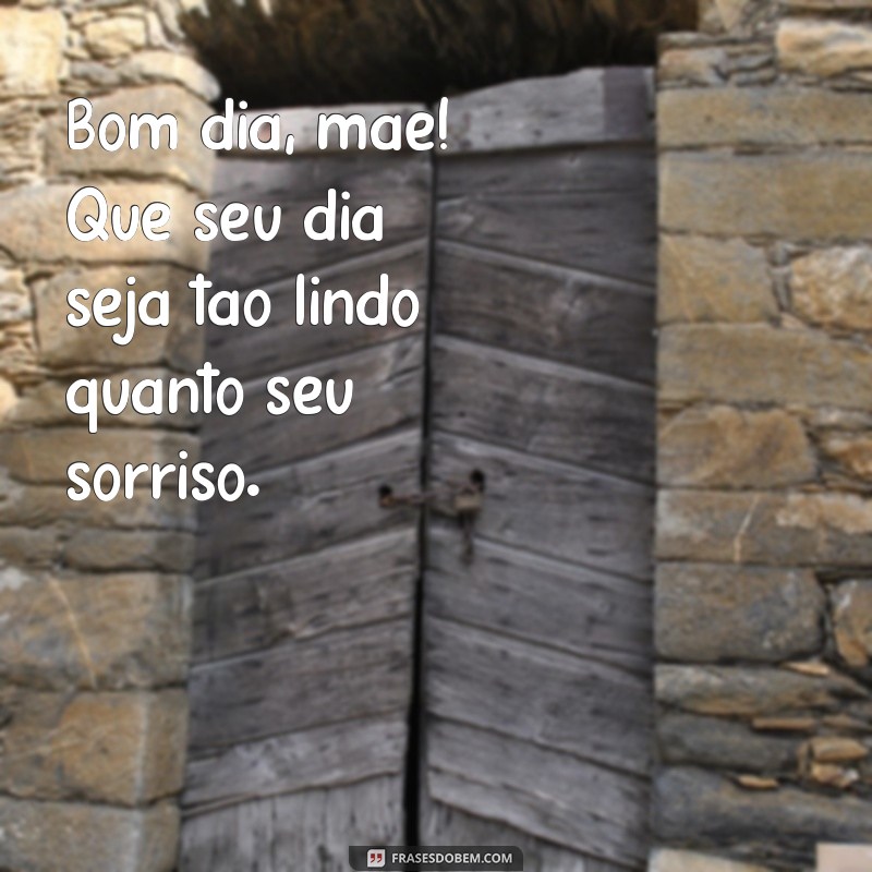 frases de bom dia mãe Bom dia, mãe! Que seu dia seja tão lindo quanto seu sorriso.