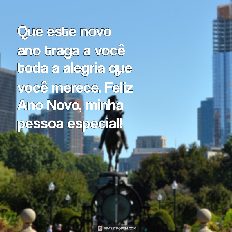 feliz ano novo para pessoa especial Que este novo ano traga a você toda a alegria que você merece. Feliz Ano Novo, minha pessoa especial!