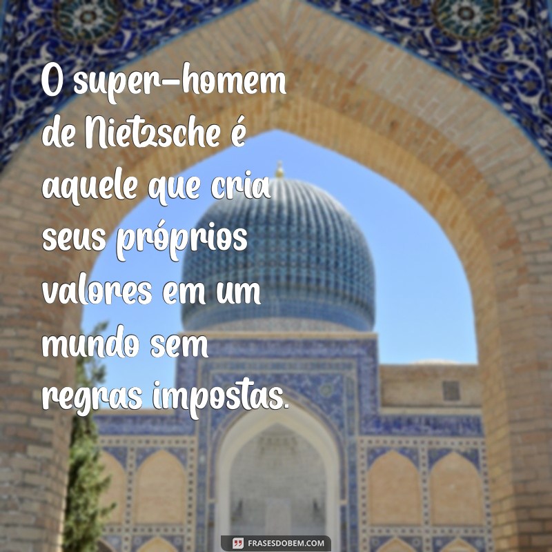 o super homem de nietzsche O super-homem de Nietzsche é aquele que cria seus próprios valores em um mundo sem regras impostas.