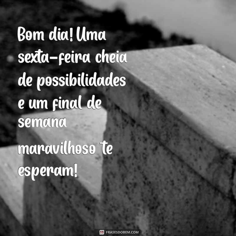 Bom Dia Sexta-Feira: Frases Inspiradoras para um Final de Semana Perfeito 