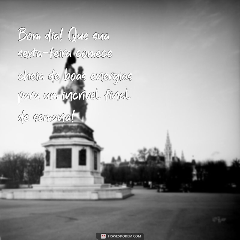 sexta feira bom dia bom final de semana Bom dia! Que sua sexta-feira comece cheia de boas energias para um incrível final de semana!