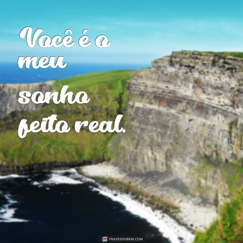 frases pequena para namorado Você é o meu sonho feito real.