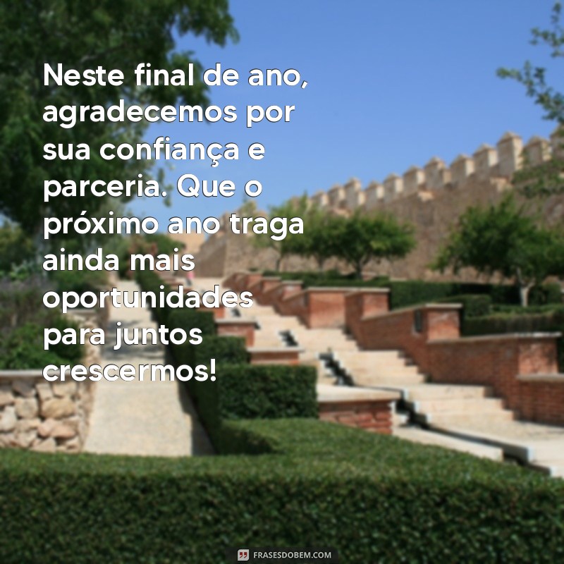 mensagem de agradecimento final de ano para clientes Neste final de ano, agradecemos por sua confiança e parceria. Que o próximo ano traga ainda mais oportunidades para juntos crescermos!