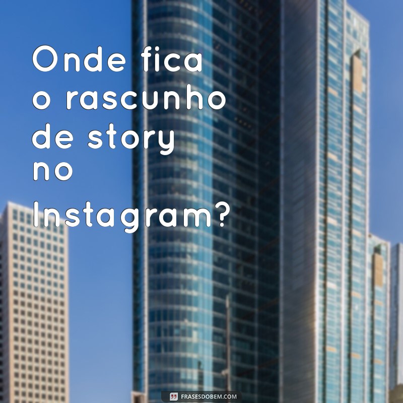 onde fica rascunho de story Onde fica o rascunho de story no Instagram?