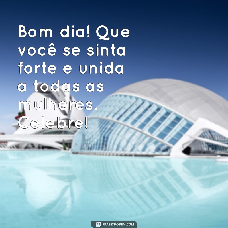 Mensagens Inspiradoras de Bom Dia para Celebrar o Dia da Mulher 