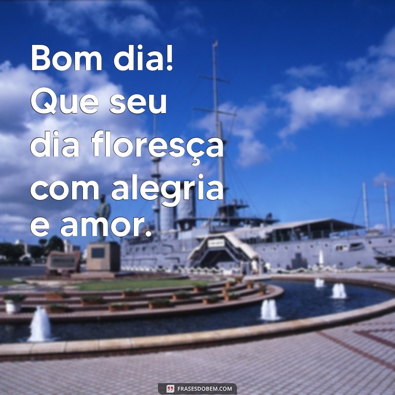 bom dia com flores Bom dia! Que seu dia floresça com alegria e amor.