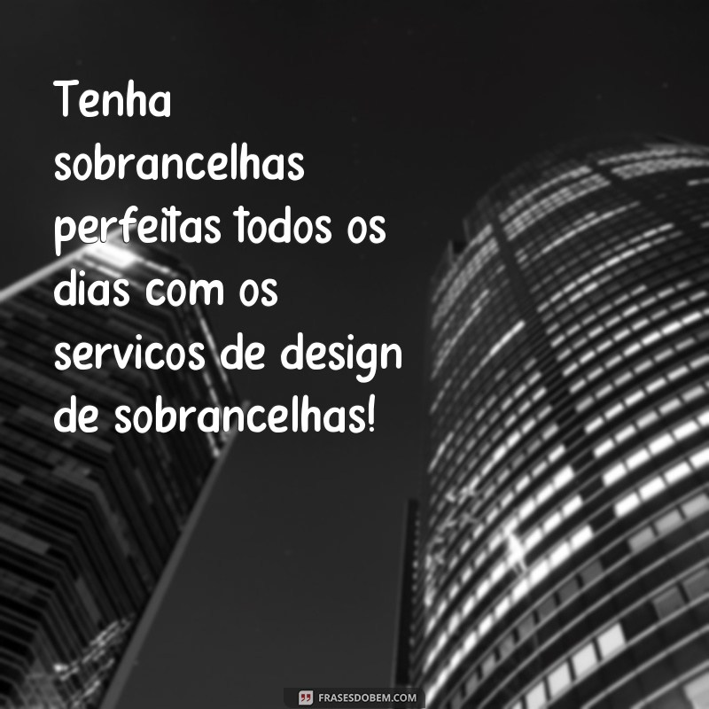 frases para propaganda de designer de sobrancelhas Tenha sobrancelhas perfeitas todos os dias com os serviços de design de sobrancelhas!