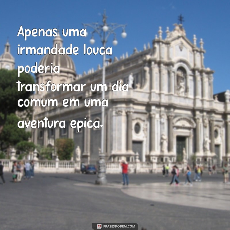 Frases Engraçadas e Inspiradoras para Celebrar a Loucura das Irmãs 