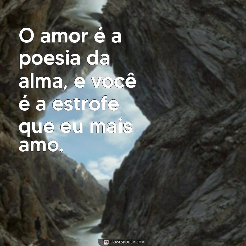 frases para apaixonado O amor é a poesia da alma, e você é a estrofe que eu mais amo.