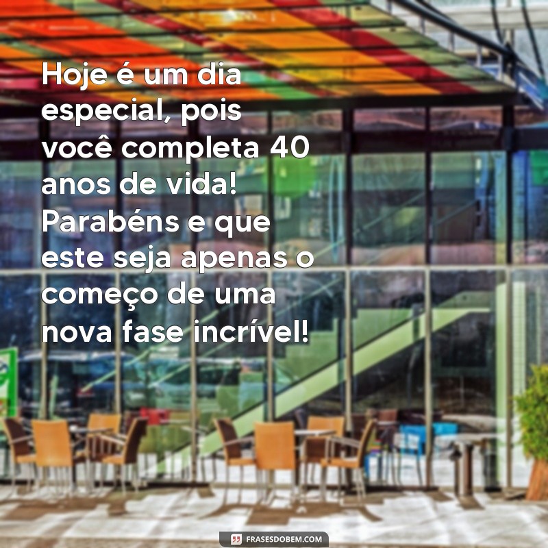 frases aniversário 40 anos feminino Hoje é um dia especial, pois você completa 40 anos de vida! Parabéns e que este seja apenas o começo de uma nova fase incrível!