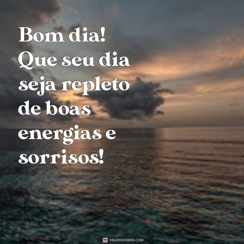 mensagem zap bom dia Bom dia! Que seu dia seja repleto de boas energias e sorrisos!