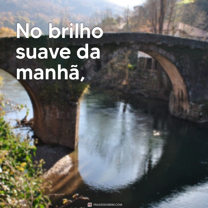 poema com rima de amor No brilho suave da manhã,