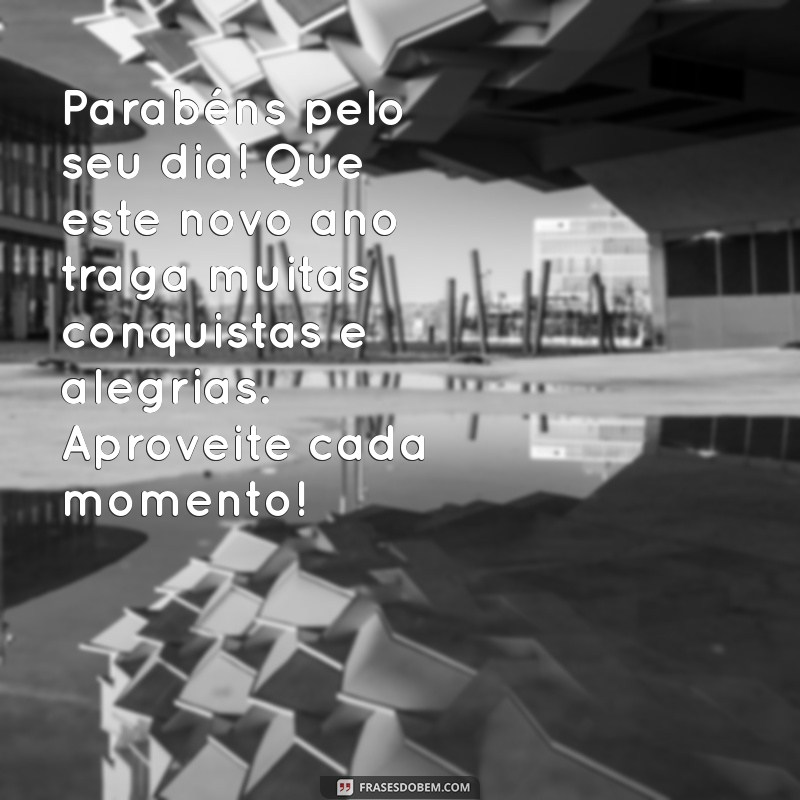 mensagem de feliz aniversário para um colega Parabéns pelo seu dia! Que este novo ano traga muitas conquistas e alegrias. Aproveite cada momento!