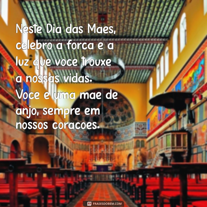 mensagem de dia das maes para mae de anjo Neste Dia das Mães, celebro a força e a luz que você trouxe a nossas vidas. Você é uma mãe de anjo, sempre em nossos corações.