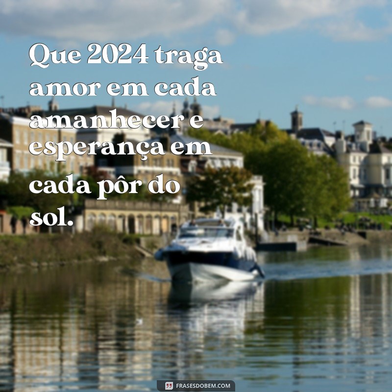 dizeres de ano novo 2024 Que 2024 traga amor em cada amanhecer e esperança em cada pôr do sol.