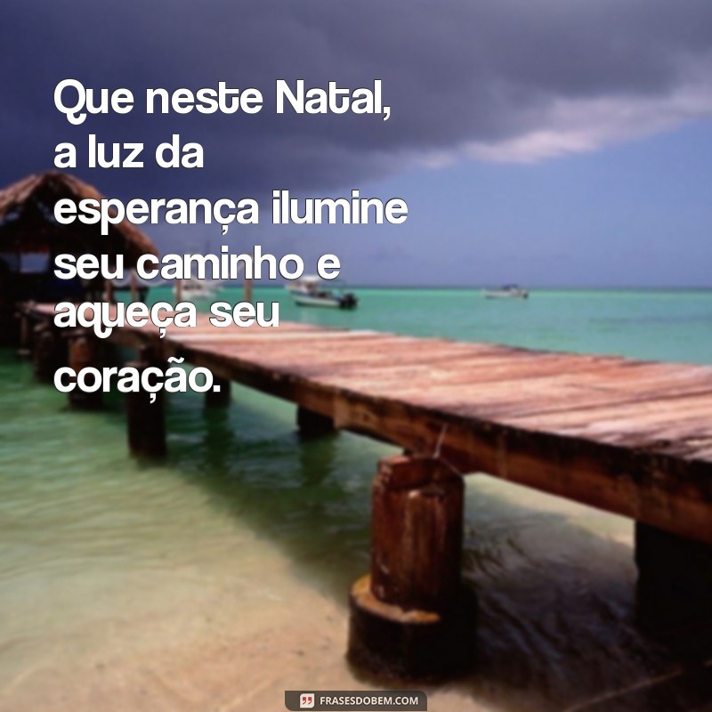 mansagem de natal Que neste Natal, a luz da esperança ilumine seu caminho e aqueça seu coração.