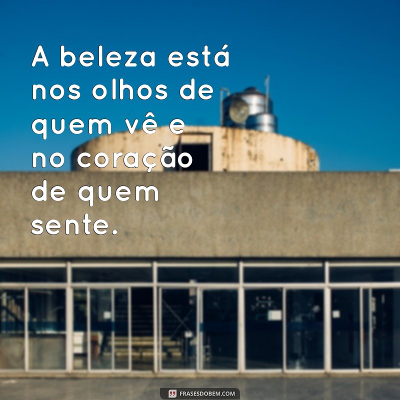 frases beleza A beleza está nos olhos de quem vê e no coração de quem sente.